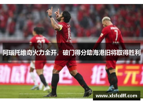 阿瑙托维奇火力全开，破门得分助海港旧将取得胜利