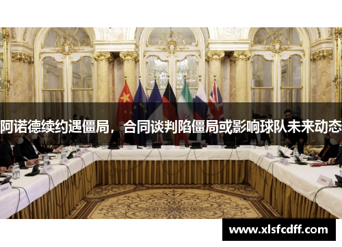 阿诺德续约遇僵局，合同谈判陷僵局或影响球队未来动态