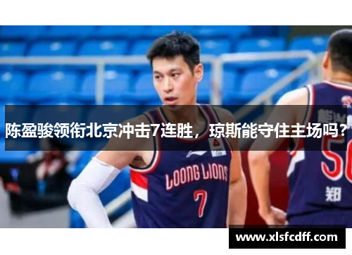 陈盈骏领衔北京冲击7连胜，琼斯能守住主场吗？