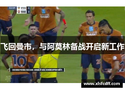 飞回曼市,与阿莫林备战开启新工作 飞回曼市,与阿莫林备战开启新工作