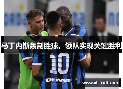 马丁内斯轰制胜球，领队实现关键胜利