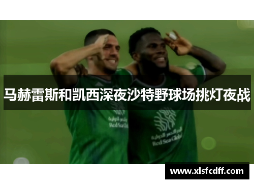 马赫雷斯和凯西深夜沙特野球场挑灯夜战